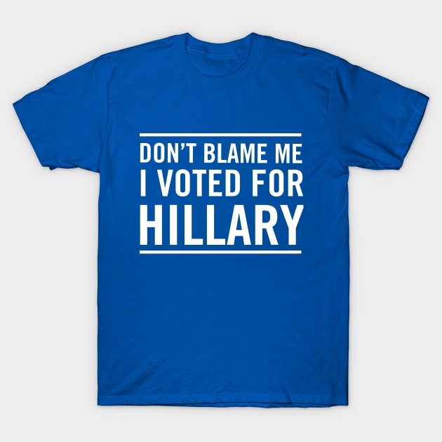 Don't blame me I voted for Hillary T-Shirt by Blister